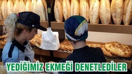 YEDİĞİMİZ EKMEĞİ DENETLEDİLER