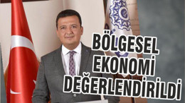 BÖLGESEL EKONOMİ DEĞERLENDİRİLDİ