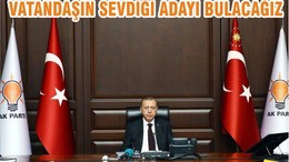 VATANDAŞIN SEVDİĞİ ADAYI BULACAĞIZ