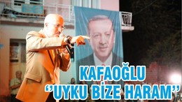 KAFAOĞLU ‘’UYKU BİZE HARAM’’