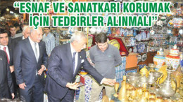 “ESNAF VE SANATKARI KORUMAK İÇİN TEDBİRLER ALINMALI”