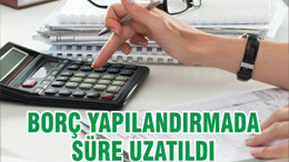 BORÇ YAPILANDIRMADA SÜRE UZATILDI