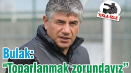 Bulak: "Toparlanmak zorundayız"