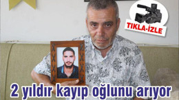 2 yıldır kayıp oğlunu arıyor