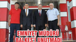 EMNİYET MÜDÜRÜ BALKES’İ UNUTMADI