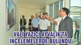 VALİ YAZICI AYVALIK’TA İNCELEMELERDE BULUNDU
