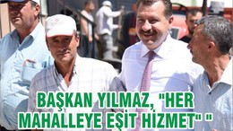 BAŞKAN YILMAZ, "HER MAHALLEYE EŞİT HİZMET" "