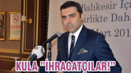 KULA ”İHRACATÇILAR!”