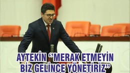AYTEKİN ‘’MERAK ETMEYİN BİZ GELİNCE YÖNETİRİZ’’