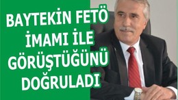 BAYTEKİN FETÖ İMAMI İLE GÖRÜŞTÜĞÜNÜ DOĞRULADI