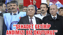 ‘‘ŞEHADET GETİRİP ANDIMIZI BİZ OKUTURUZ’’