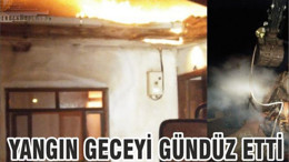 YANGIN GECEYİ GÜNDÜZ ETTİ