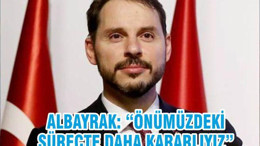 ALBAYRAK: “ÖNÜMÜZDEKİ SÜREÇTE DAHA KARARLIYIZ”