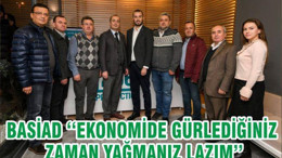 BASİAD ‘‘EKONOMİDE GÜRLEDİĞİNİZ ZAMAN YAĞMANIZ LAZIM’’