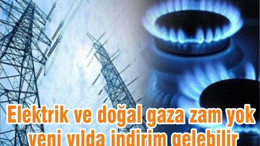 Elektrik ve doğal gaza zam yok, yeni yılda indirim gelebilir