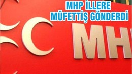 MHP İLLERE MÜFETTİŞ GÖNDERDİ