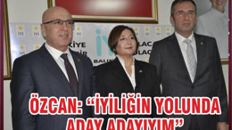 ÖZCAN: “İYİLİĞİN YOLUNDA ADAY ADAYIYIM”