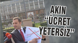 AKIN “ÜCRET YETERSİZ”