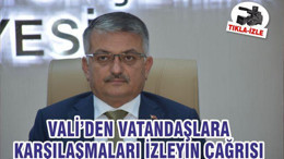 VALİ’DEN VATANDAŞLARA KARŞILAŞMALARI İZLEYİN ÇAĞRISI