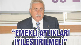 “EMEKLİ AYLIKLARI İYİLEŞTİRİLMELİ”