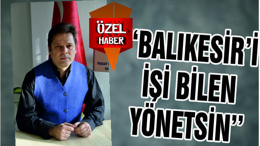''BALIKESİR'İ İŞİ BİLEN YÖNETSİN''