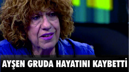 AYŞEN GRUDA HAYATINI KAYBETTİ
