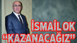 İSMAİL OK “KAZANACAĞIZ”