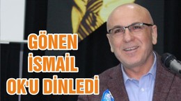 GÖNEN İSMAİL OK'U DİNLEDİ