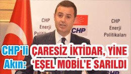CHP’Lİ AHMET AKIN:ÇARESİZ İKTİDAR, YİNE ‘EŞEL MOBİL’E SARILDI