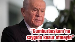 “Cumhurbaşkanı’na saygıda kusur etmeyin”
