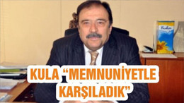 KULA “MEMNUNİYETLE KARŞILADIK”