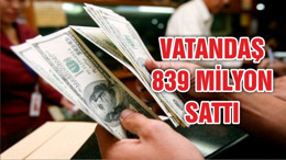 Vatandaş 839 milyon dolar sattı