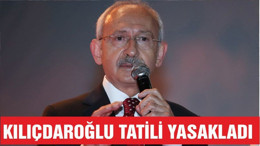 KILIÇDAROĞLU TATİLİ YASAKLADI