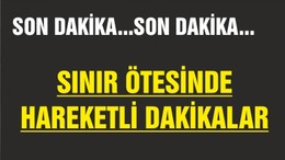 SINIR ÖTESİNDE HAREKAT BAŞLADI