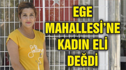 EGE MAHALLESİ’NE KADIN ELİ DEĞDİ