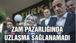 Zam pazarlığında uzlaşma sağlanamadı