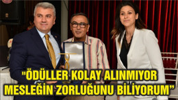 "ÖDÜLLER KOLAY ALINMIYOR MESLEĞİN ZORLUĞUNU BİLİYORUM”