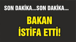 BAKAN İSTİFA ETTİ!