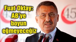 Fuat Oktay: AB’ye boyun eğmeyeceğiz