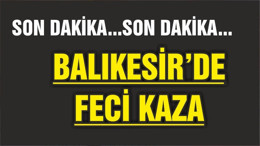 BALIKESİR'DE FECİ KAZA