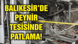 BALIKESİR'DE PEYNİR TESİSİNDE PATLAMA!