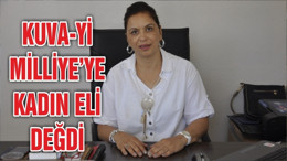 KUVA-Yİ MİLLİYE’YE KADIN ELİ DEĞDİ