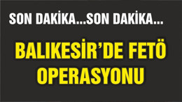 BALIKESİR'DE FETÖ OPERASYONU