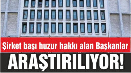 Şirket başı huzur hakkı alan Başkanlar  ARAŞTIRILIYOR