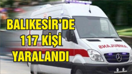 BALIKESİR'DE 117 KİŞİ YARALANDI