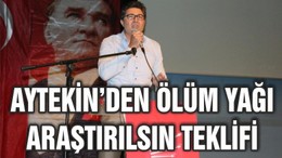 ENSAR AYTEKİN’DEN “ÖLÜM YAĞI” ARAŞTIRILSIN TEKLİFİ