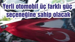 Yerli otomobil üç farklı güç seçeneğine sahip olacak