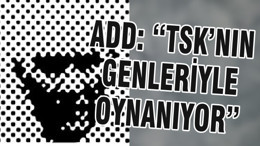 ADD: “TSK’NIN GENLERİYLE OYNANIYOR”