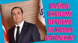 BASİAD: EKONOMİ DEPREME NE KADAR DAYANIKLI?