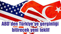 ABD’den Türkiye’ye gerginliği bitirecek yeni teklif